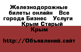 Железнодорожные билеты онлайн - Все города Бизнес » Услуги   . Крым,Старый Крым